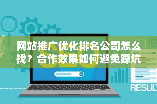 网站推广优化排名公司怎么找？合作效果如何避免踩坑？