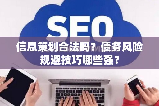 信息策划合法吗？债务风险规避技巧哪些强？